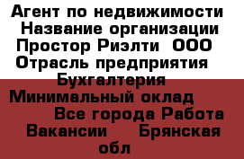 Агент по недвижимости › Название организации ­ Простор-Риэлти, ООО › Отрасль предприятия ­ Бухгалтерия › Минимальный оклад ­ 150 000 - Все города Работа » Вакансии   . Брянская обл.